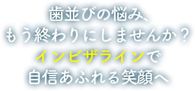 歯並びの悩み、インビザラインで自信あふれる笑顔へ